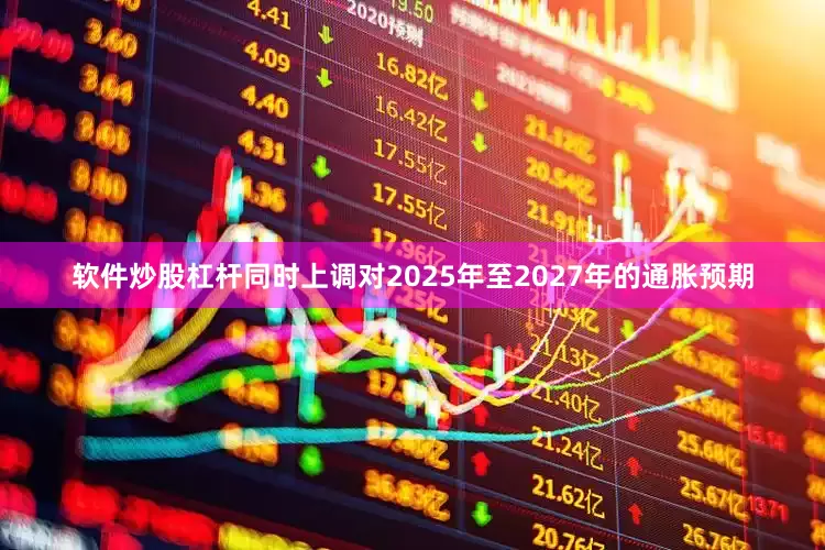 软件炒股杠杆同时上调对2025年至2027年的通胀预期