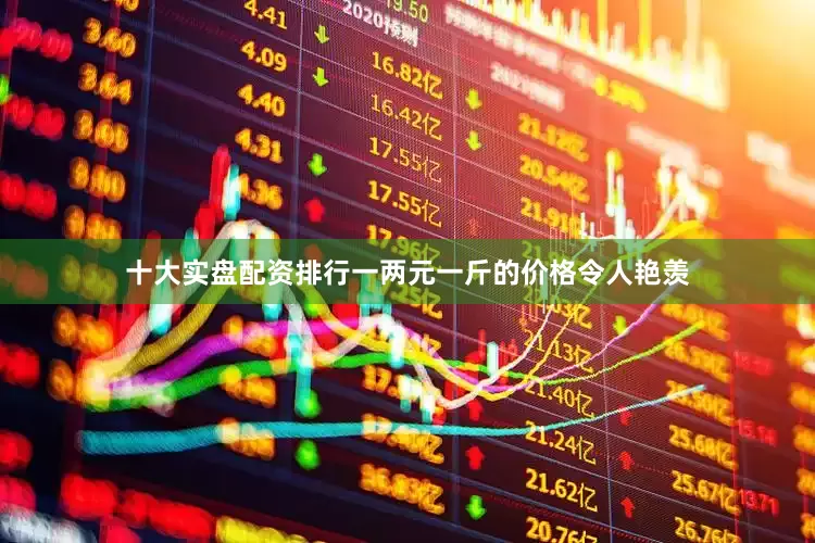 十大实盘配资排行一两元一斤的价格令人艳羡